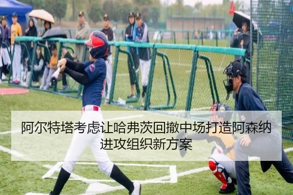 阿尔特塔考虑让哈弗茨回撤中场打造阿森纳进攻组织新方案
