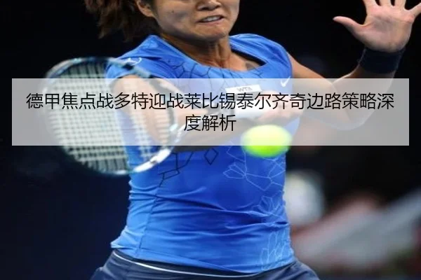 德甲焦点战多特迎战莱比锡泰尔齐奇边路策略深度解析