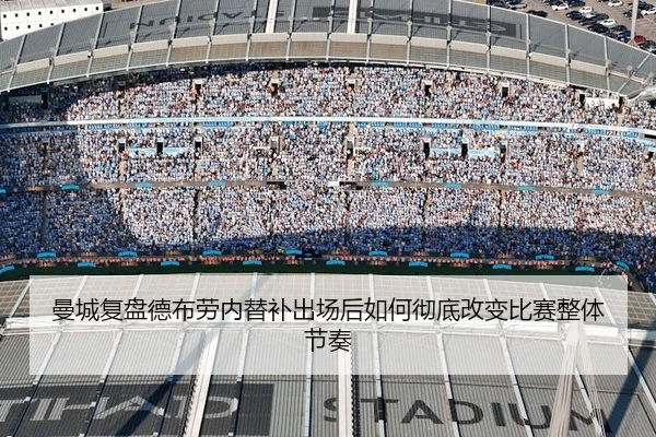 曼城复盘德布劳内替补出场后如何彻底改变比赛整体节奏