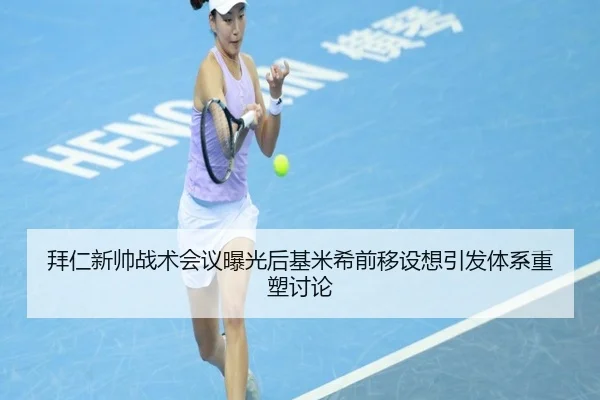拜仁新帅战术会议曝光后基米希前移设想引发体系重塑讨论