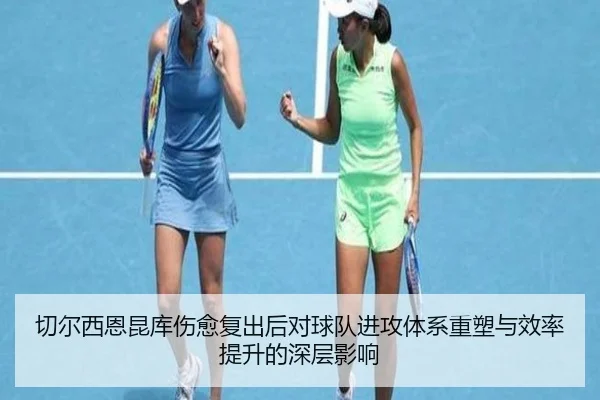 切尔西恩昆库伤愈复出后对球队进攻体系重塑与效率提升的深层影响