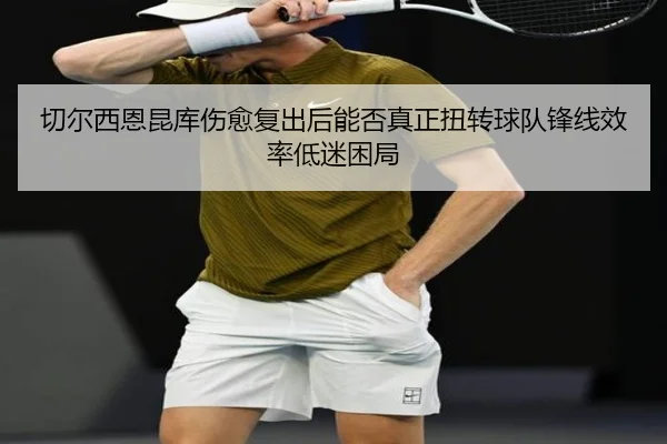 切尔西恩昆库伤愈复出后能否真正扭转球队锋线效率低迷困局