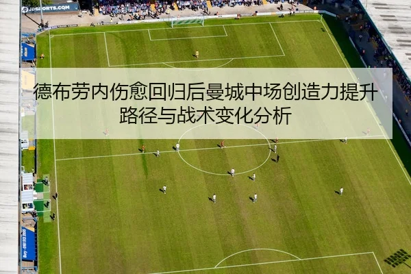 德布劳内伤愈回归后曼城中场创造力提升路径与战术变化分析